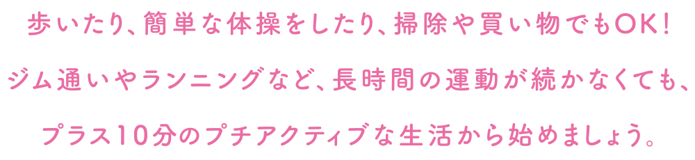 歩いたり、簡単な体操をしたり、掃除や買い物でもOK!