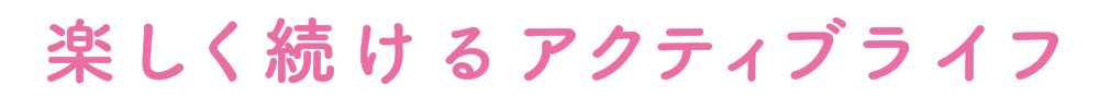 楽しく続けるアクティブライフ